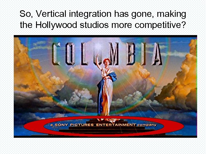 So, Vertical integration has gone, making the Hollywood studios more competitive? 