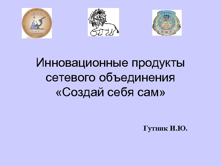 Инновационные продукты сетевого объединения «Создай себя сам» Гутник И. Ю. 