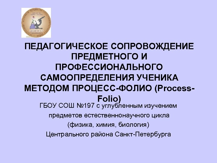 ПЕДАГОГИЧЕСКОЕ СОПРОВОЖДЕНИЕ ПРЕДМЕТНОГО И ПРОФЕССИОНАЛЬНОГО САМООПРЕДЕЛЕНИЯ УЧЕНИКА МЕТОДОМ ПРОЦЕСС-ФОЛИО (Process. Folio) ГБОУ СОШ №