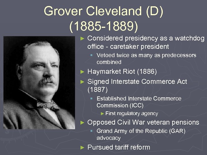 Grover Cleveland (D) (1885 -1889) ► Considered presidency as a watchdog office - caretaker