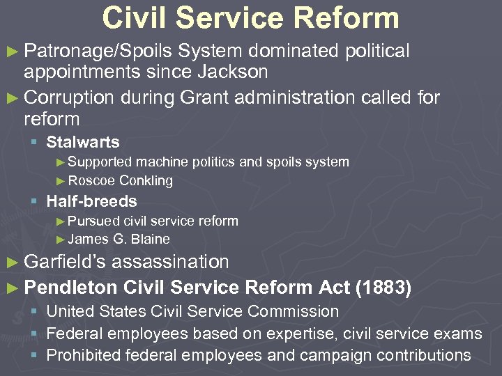 Civil Service Reform ► Patronage/Spoils System dominated political appointments since Jackson ► Corruption during