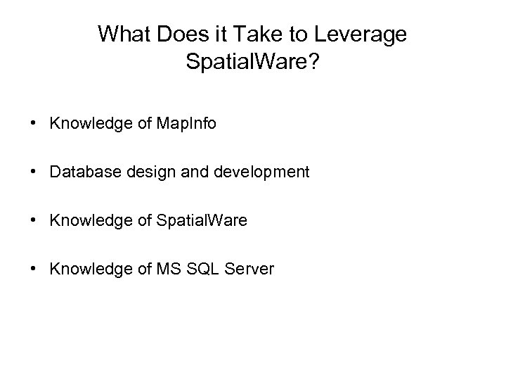 What Does it Take to Leverage Spatial. Ware? • Knowledge of Map. Info •