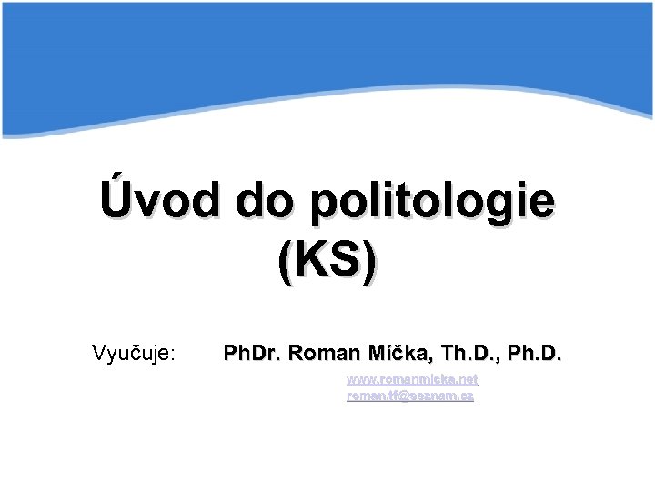 Úvod do politologie (KS) Vyučuje: Ph. Dr. Roman Míčka, Th. D. , Ph. D.
