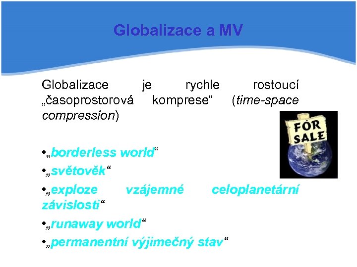 Globalizace a MV Globalizace je rychle rostoucí „časoprostorová komprese“ (time space compression) • „borderless