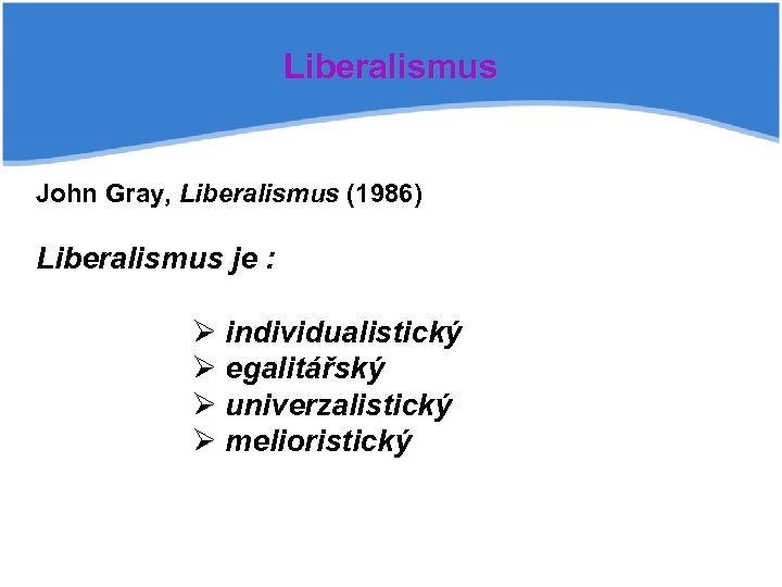 Liberalismus John Gray, Liberalismus (1986) Liberalismus je : Ø individualistický Ø egalitářský Ø univerzalistický