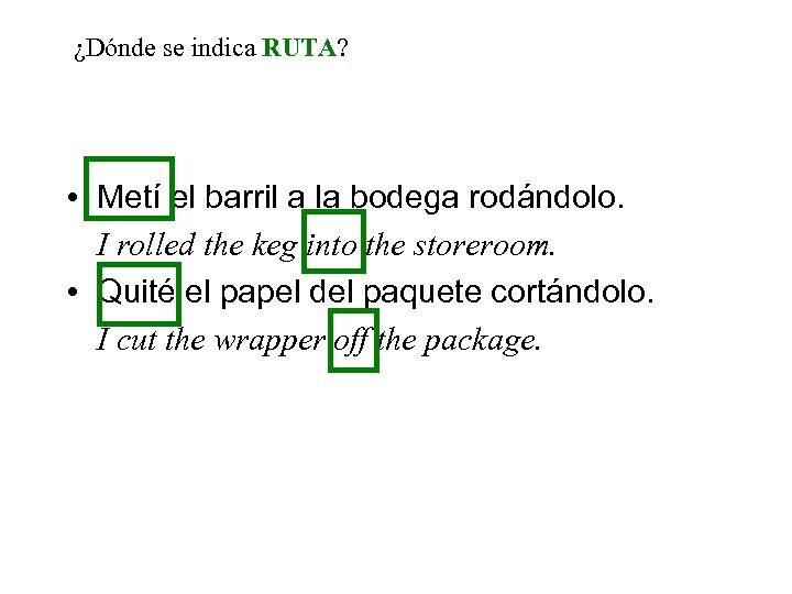 ¿Dónde se indica RUTA? • Metí el barril a la bodega rodándolo. I rolled