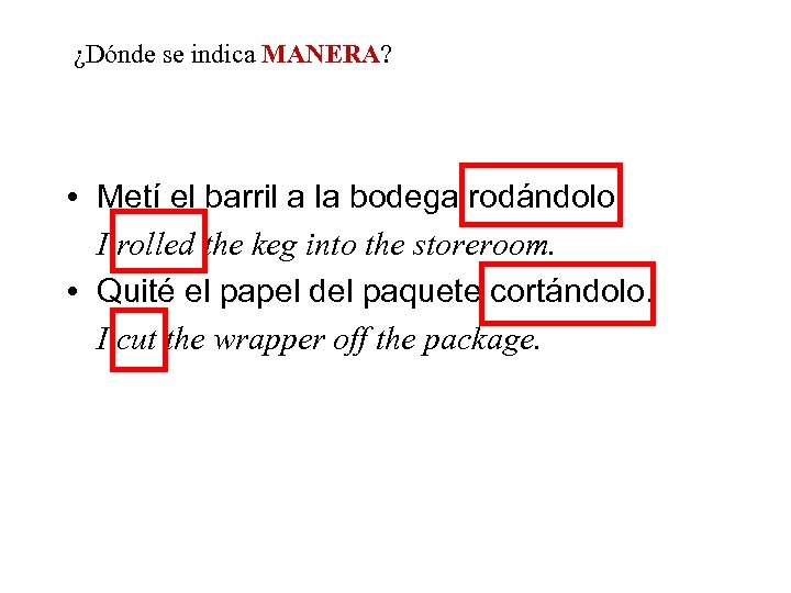 ¿Dónde se indica MANERA? • Metí el barril a la bodega rodándolo. I rolled