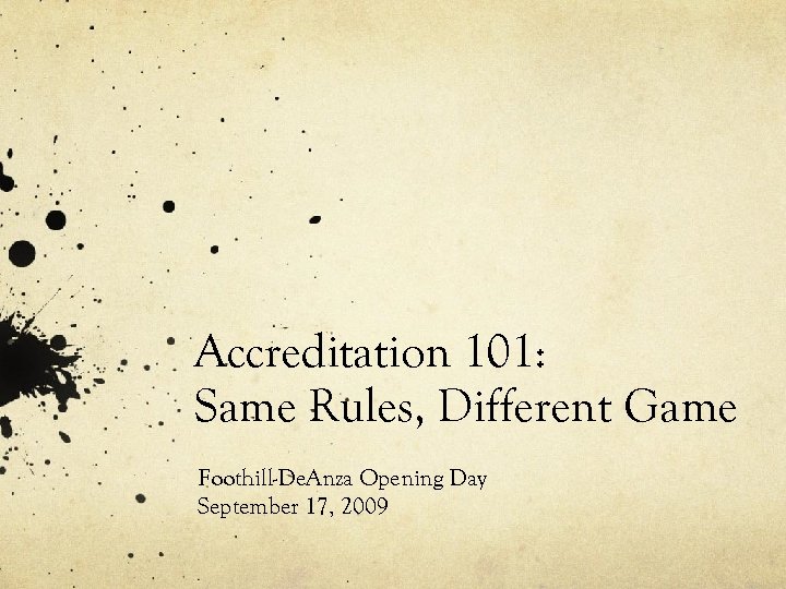 Accreditation 101: Same Rules, Different Game Foothill-De. Anza Opening Day September 17, 2009 