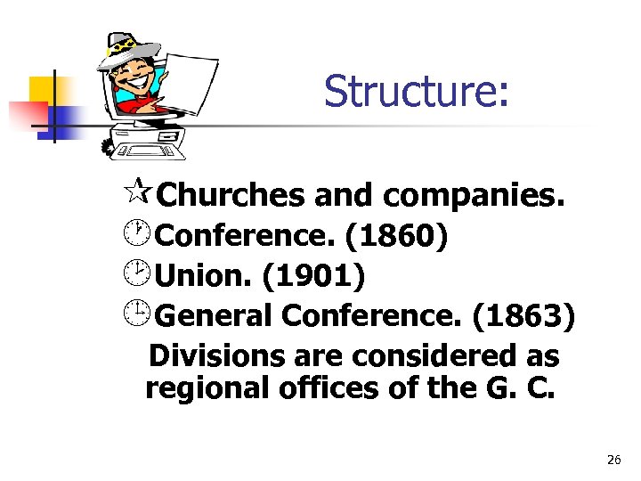 Structure: ¶Churches and companies. ·Conference. (1860) ¸Union. (1901) ¹General Conference. (1863) Divisions are considered