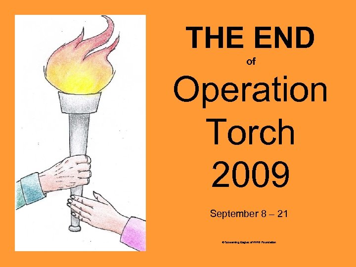 THE END of Operation Torch 2009 September 8 – 21 © Screaming Eagles of