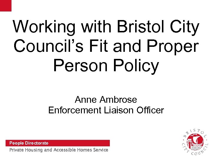 Working with Bristol City Council’s Fit and Proper Person Policy Anne Ambrose Enforcement Liaison