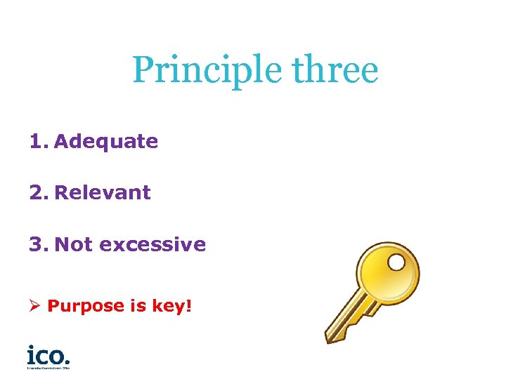 Principle three 1. Adequate 2. Relevant 3. Not excessive Ø Purpose is key! 