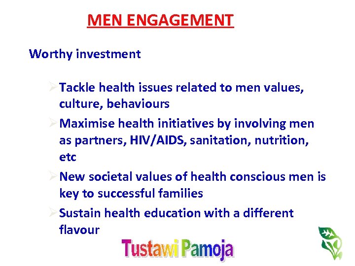 MEN ENGAGEMENT Worthy investment ØTackle health issues related to men values, culture, behaviours ØMaximise