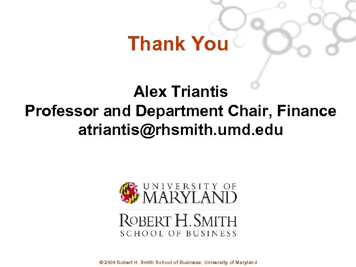 Thank You Alex Triantis Professor and Department Chair, Finance atriantis@rhsmith. umd. edu © 2008
