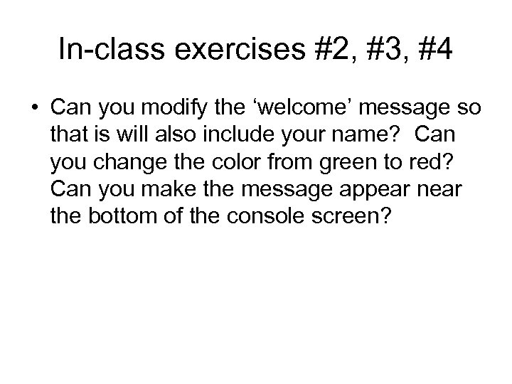 In-class exercises #2, #3, #4 • Can you modify the ‘welcome’ message so that