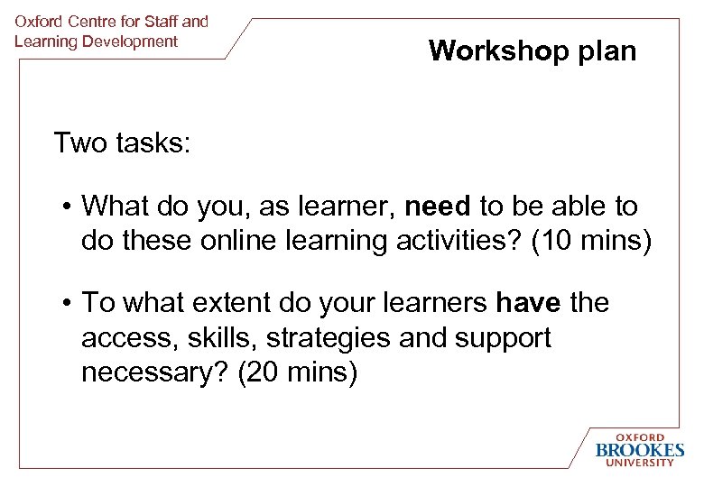 Oxford Centre for Staff and Learning Development Workshop plan Two tasks: • What do