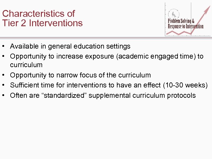 Characteristics of Tier 2 Interventions • Available in general education settings • Opportunity to