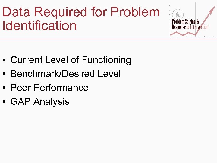 Data Required for Problem Identification • • Current Level of Functioning Benchmark/Desired Level Peer