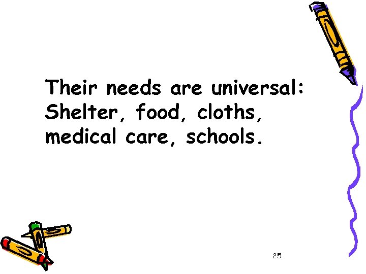 Their needs are universal: Shelter, food, cloths, medical care, schools. 25 