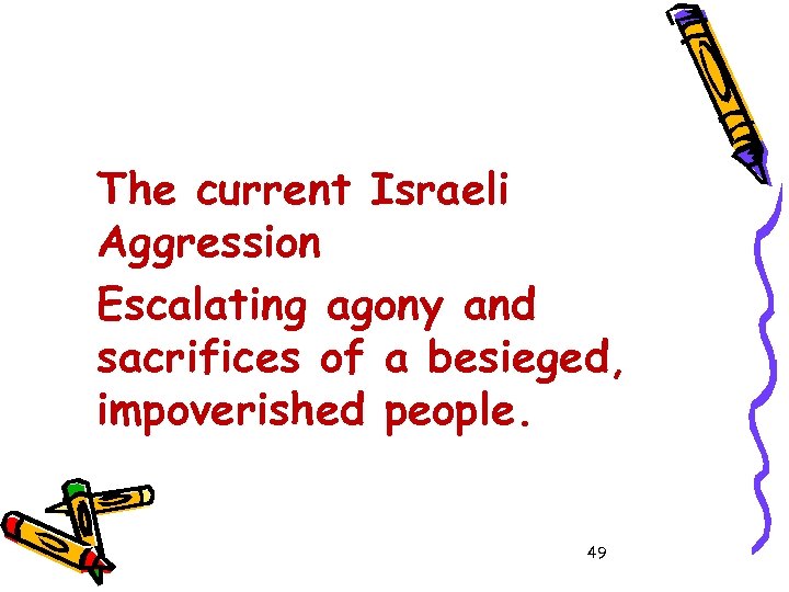 The current Israeli Aggression Escalating agony and sacrifices of a besieged, impoverished people. 49