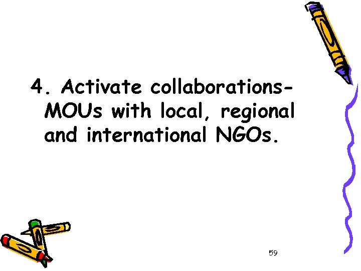 4. Activate collaborations. MOUs with local, regional and international NGOs. 59 