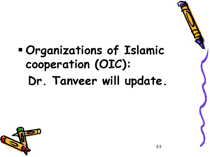 § Organizations of Islamic cooperation (OIC): Dr. Tanveer will update. 63 