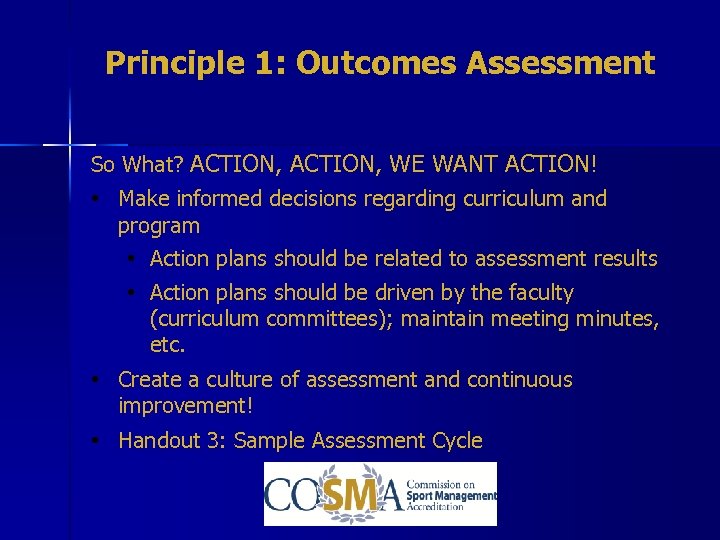 Principle 1: Outcomes Assessment So What? ACTION, WE WANT ACTION! • Make informed decisions
