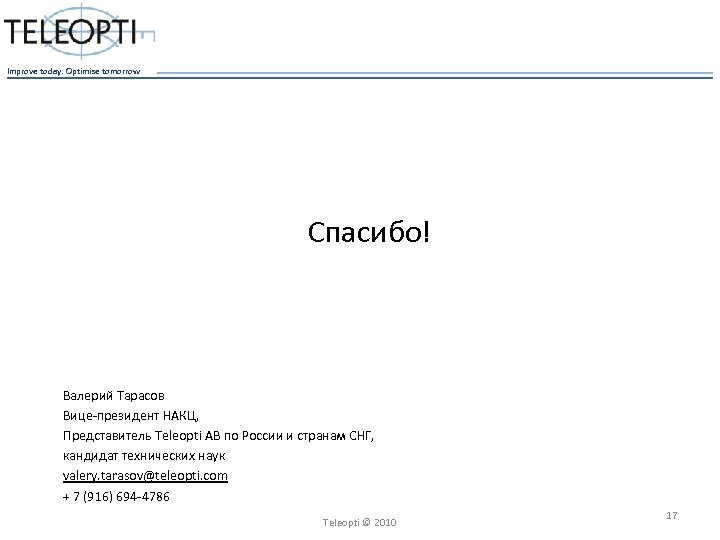 Improve today. Optimise tomorrow Спасибо! Валерий Тарасов Вице-президент НАКЦ, Представитель Teleopti AB по России