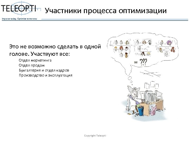 Участники процесса оптимизации Improve today. Optimise tomorrow Это не возможно сделать в одной голове.