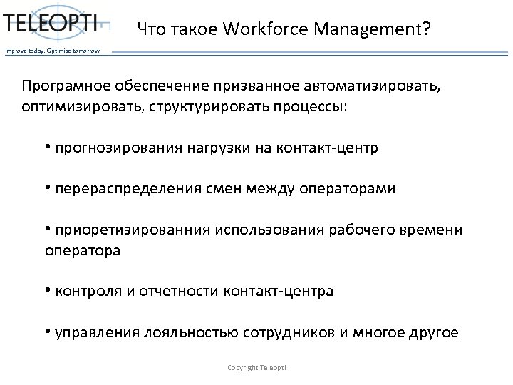 Что такое Workforce Management? Improve today. Optimise tomorrow Програмное обеспечение призванное автоматизировать, оптимизировать, структурировать