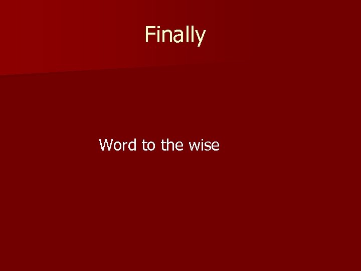 Finally Word to the wise 