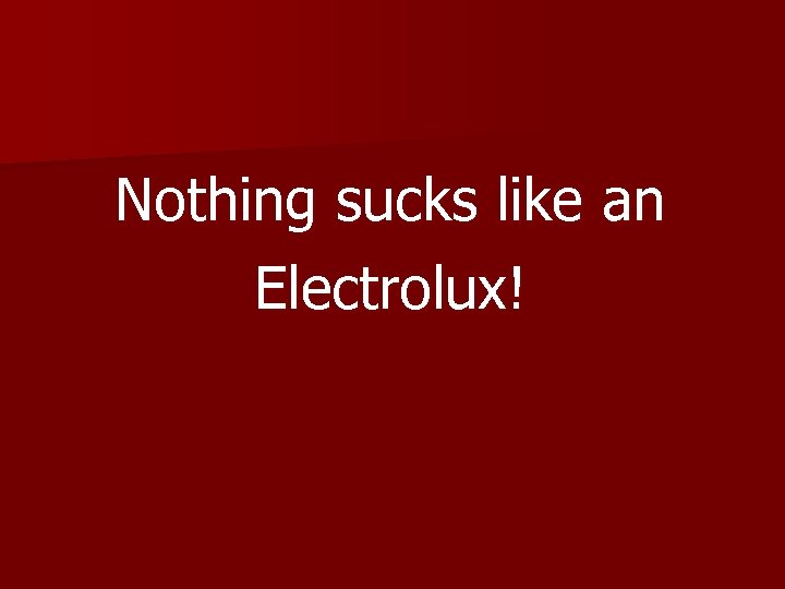 Nothing sucks like an Electrolux! 
