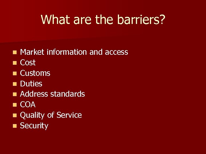 What are the barriers? n n n n Market information and access Cost Customs