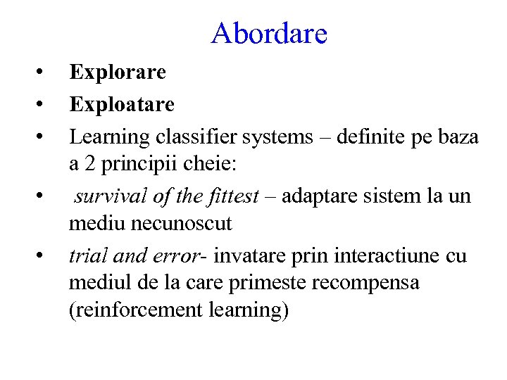 Abordare • • • Explorare Exploatare Learning classifier systems – definite pe baza a