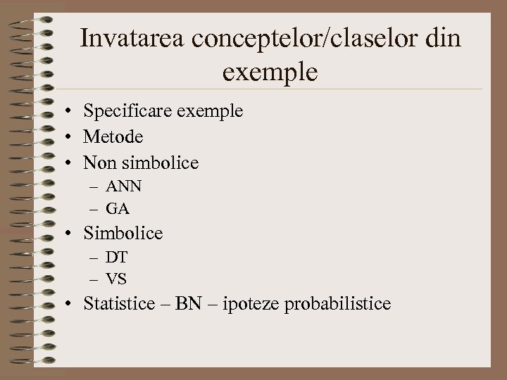 Invatarea conceptelor/claselor din exemple • Specificare exemple • Metode • Non simbolice – ANN