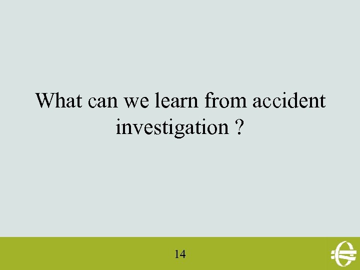 What can we learn from accident investigation ? 14 