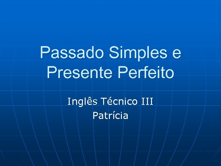 Passado Simples e Presente Perfeito Inglês Técnico III Patrícia 