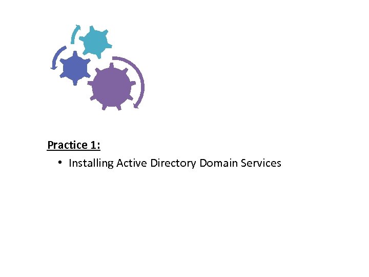 Practice 1: • Installing Active Directory Domain Services 