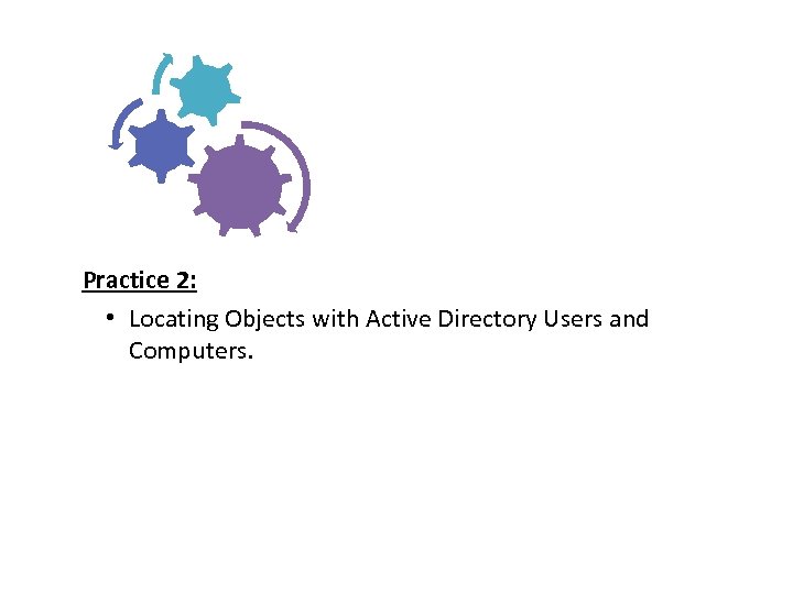 Practice 2: • Locating Objects with Active Directory Users and Computers. 