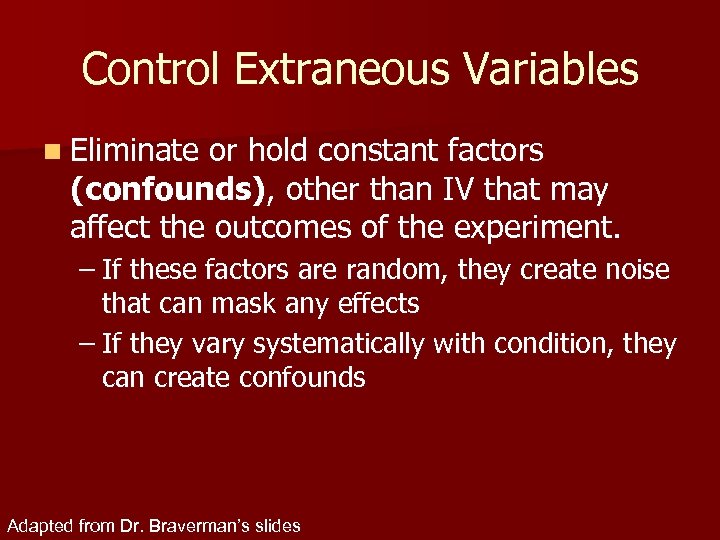 Control Extraneous Variables n Eliminate or hold constant factors (confounds), other than IV that