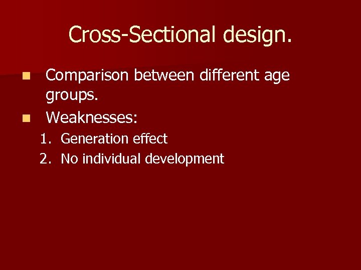 Cross-Sectional design. Comparison between different age groups. n Weaknesses: n 1. 2. Generation effect