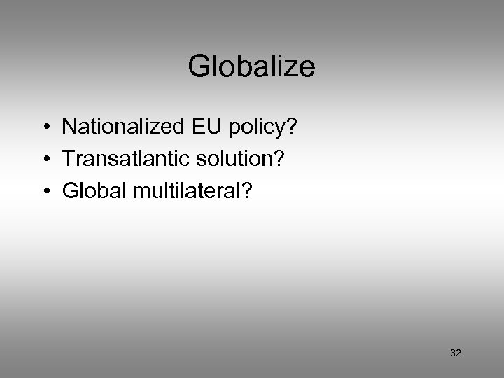 Globalize • Nationalized EU policy? • Transatlantic solution? • Global multilateral? 32 