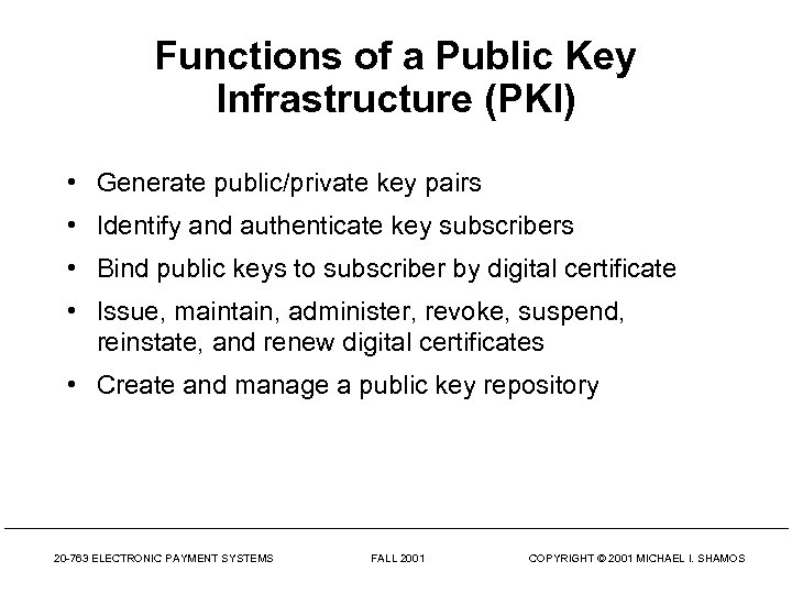 Functions of a Public Key Infrastructure (PKI) • Generate public/private key pairs • Identify