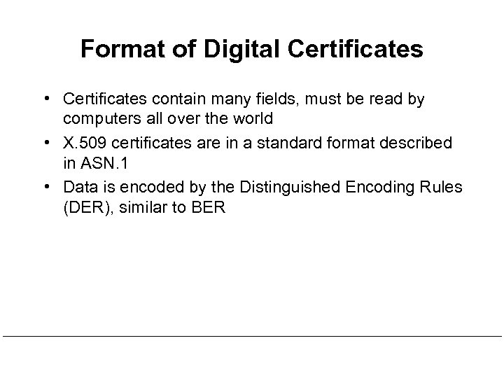 Format of Digital Certificates • Certificates contain many fields, must be read by computers