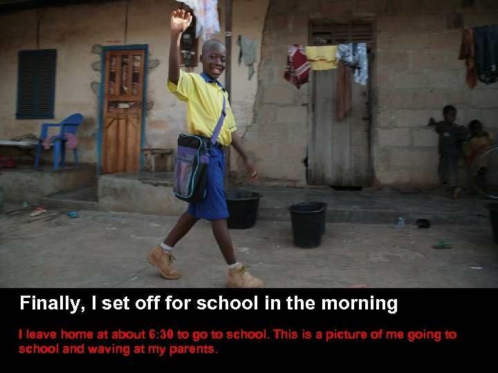 Finally, I set off for school in the morning I leave home at about