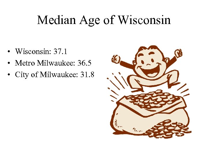 Median Age of Wisconsin • Wisconsin: 37. 1 • Metro Milwaukee: 36. 5 •