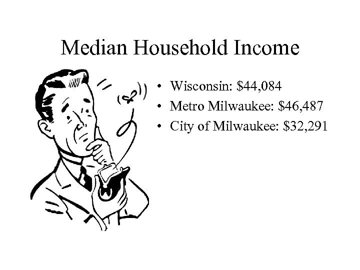 Median Household Income • Wisconsin: $44, 084 • Metro Milwaukee: $46, 487 • City