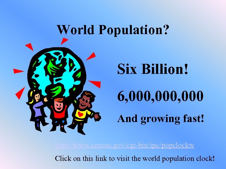 World Population? Six Billion! 6, 000, 000 And growing fast! http: //www. census. gov/cgi-bin/ipc/popclockw