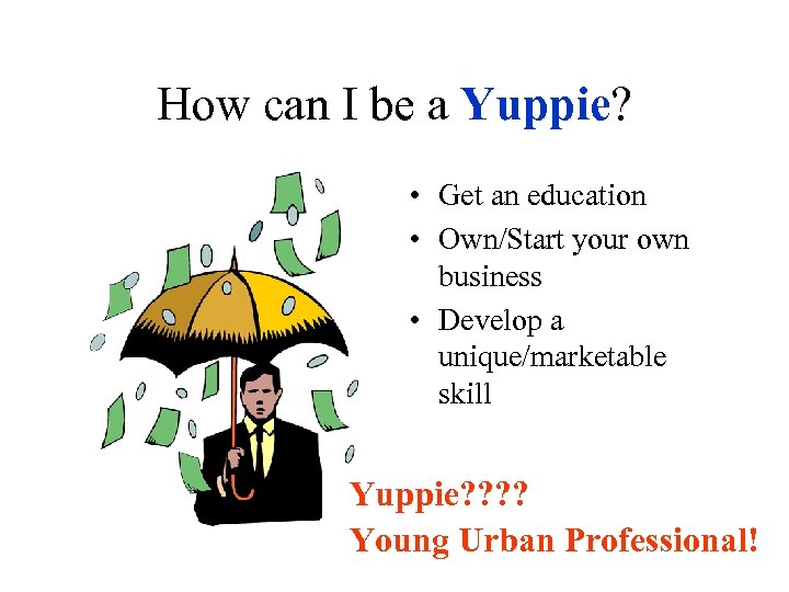 How can I be a Yuppie? • Get an education • Own/Start your own