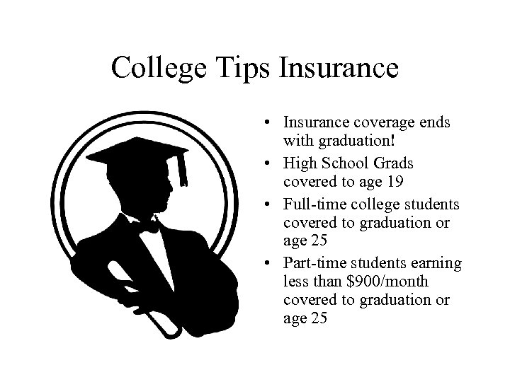 College Tips Insurance • Insurance coverage ends with graduation! • High School Grads covered